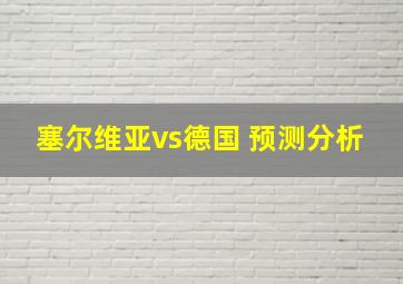 塞尔维亚vs德国 预测分析